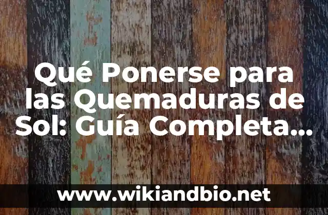 Qué Ponerse para las Quemaduras de Sol: Guía Completa para Proteger tu Piel