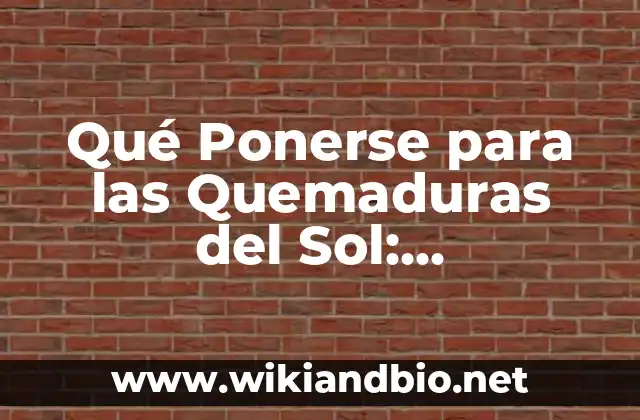 Qué Ponerse para las Quemaduras del Sol: Protegiendo tu Piel del Daño Solar
