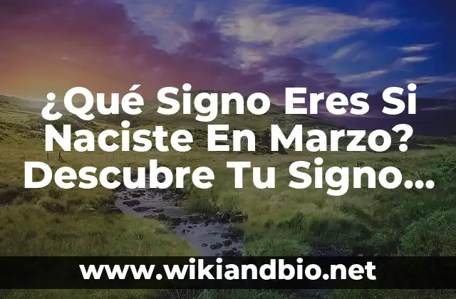 ¿Qué Signo Eres Si Naciste En Marzo? Descubre Tu Signo Zodiacal