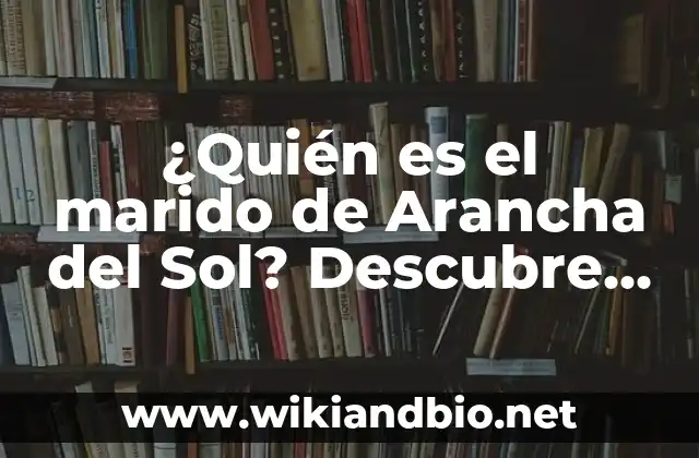 ¿Quién es el marido de Arancha del Sol? Descubre la respuesta