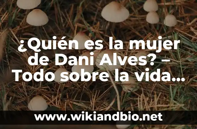 ¿Quién es la mujer de Dani Alves? – Todo sobre la vida amorosa del futbolista