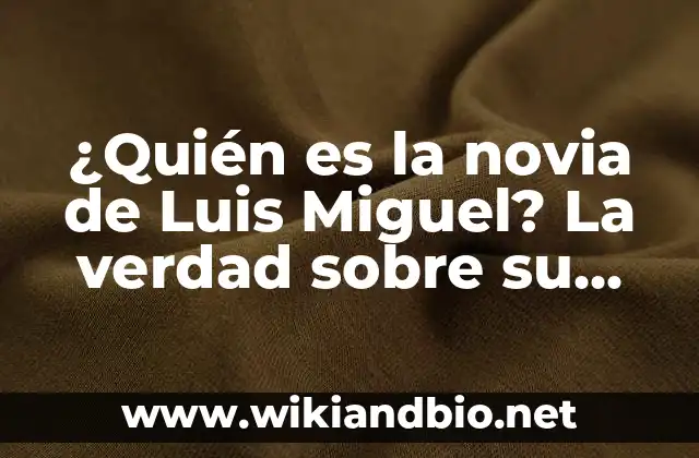 ¿Quién es la novia de Luis Miguel? La verdad sobre su vida amorosa