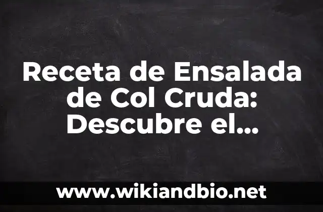 Receta de Ensalada de Col Cruda: Descubre el Secreto de una Ensalada Fresca y Nutritiva