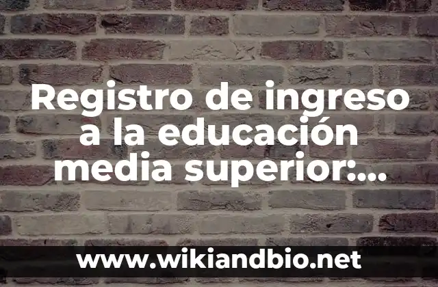 Registro de ingreso a la educación media superior: Definición según Autor, qué es, Concepto y Significado