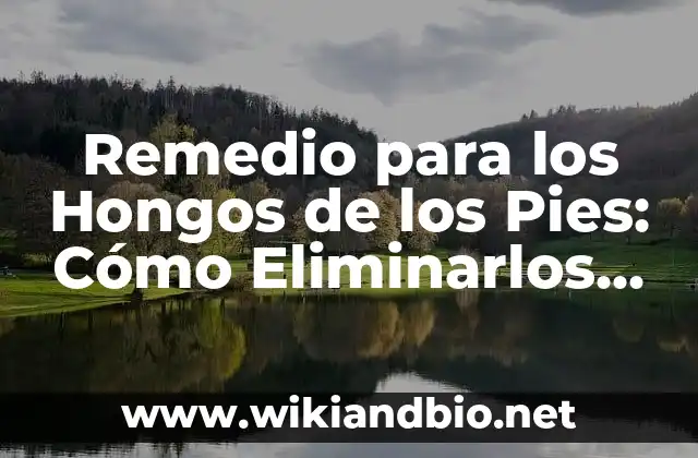 Remedio para los Hongos de los Pies: Cómo Eliminarlos de una Vez por Todas