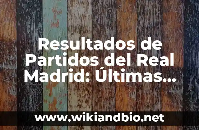 Resultados de Partidos del Real Madrid: Últimas Noticias y Análisis