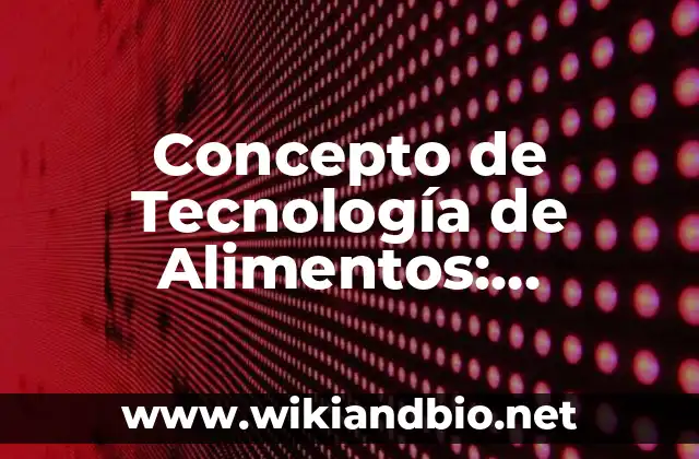 Concepto de Tecnología de Alimentos: Definición según autores y ejemplos
