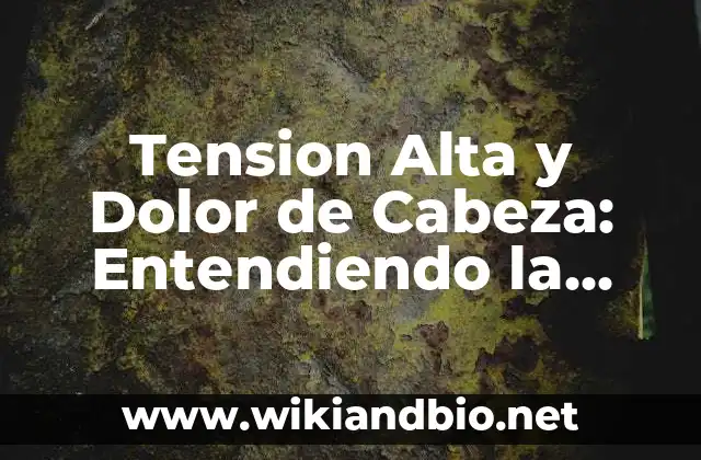 Tension Alta y Dolor de Cabeza: Entendiendo la Relación Entre Ambos