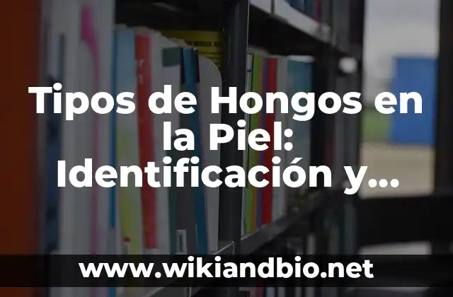Tipos de Hongos en la Piel: Identificación y Tratamiento