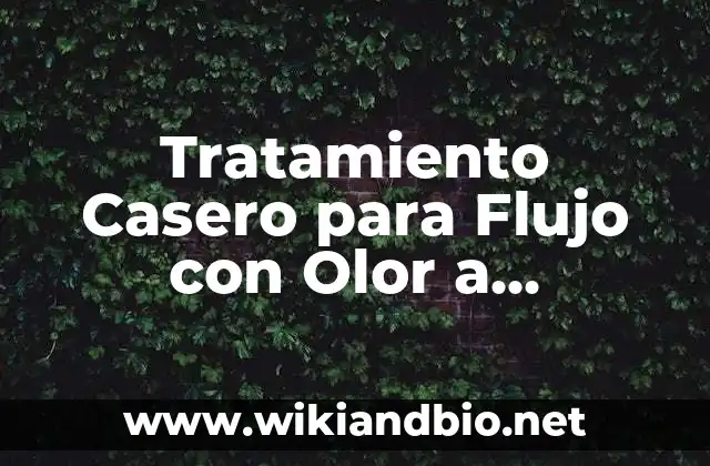 Tratamiento Casero para Flujo con Olor a Pescado: Soluciones Naturales y Efectivas