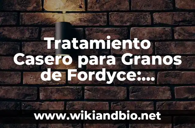 Tratamiento Casero para Granos de Fordyce: Soluciones Naturales y Efectivas