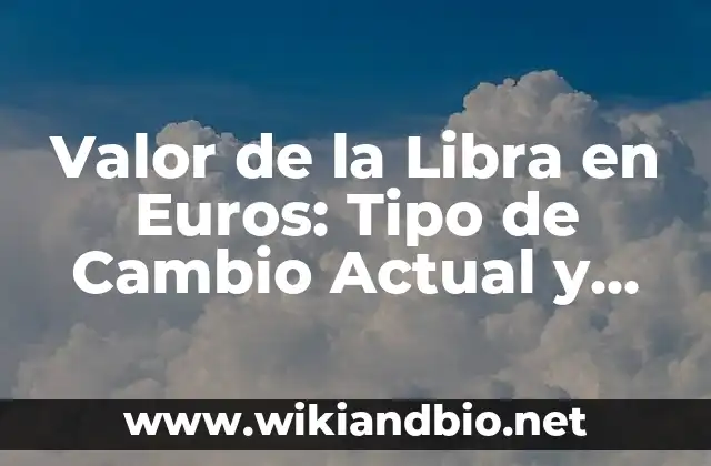 Valor de la Libra en Euros: Tipo de Cambio Actual y Análisis
