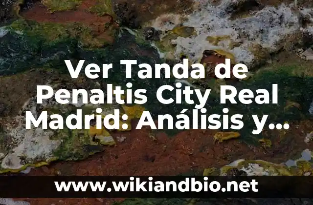 Ver Tanda de Penaltis City Real Madrid: Análisis y Resultados Históricos