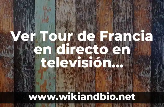 Ver Tour de Francia en directo en televisión española: Guía completa para no perderse nada