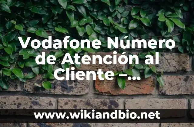 ¿Cuál es el Número de Atención al Cliente de Vodafone en España?